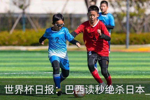 世界杯日报：巴西读秒绝杀日本 德国荷兰点球大战均出局