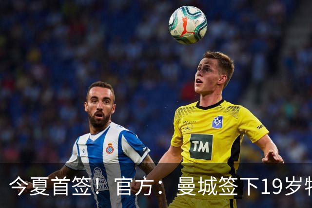 今夏首签！官方：曼城签下19岁特鲁瓦边锋德图尔贝，总价2500万欧