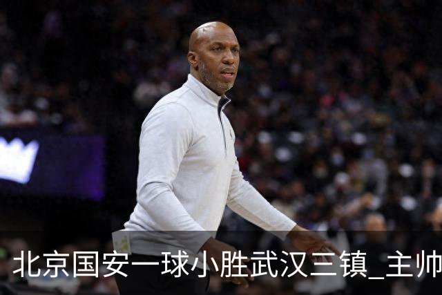 北京国安一球小胜武汉三镇 主帅：球员还需要做得更聪明一些