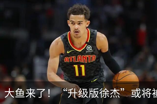 大鱼来了！“升级版徐杰”或将被广东队挖走，男篮近年来最强双能卫