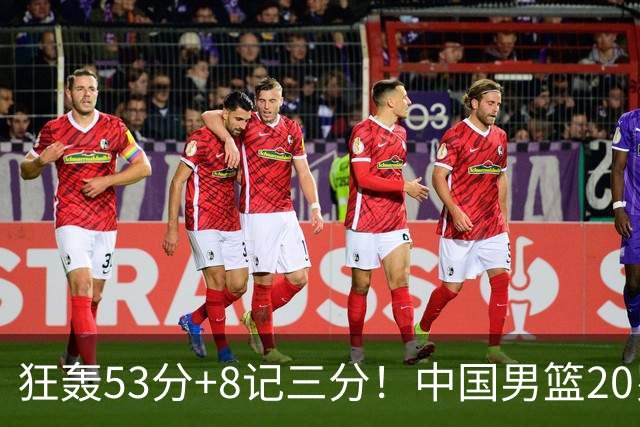 狂轰53分+8记三分！中国男篮20岁2米前锋崛起：崔永熙替身大闪耀