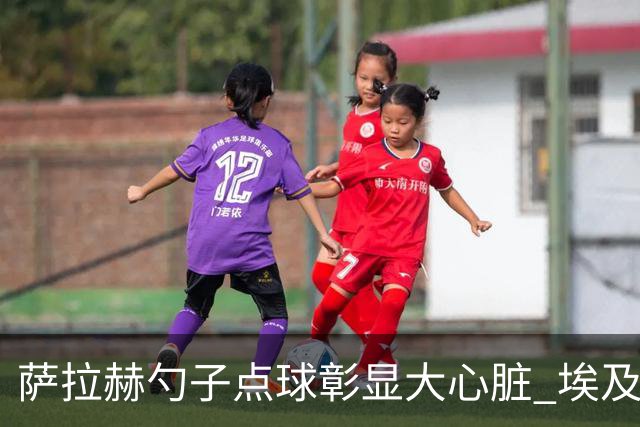 萨拉赫勺子点球彰显大心脏 埃及创造多项历史晋级16强