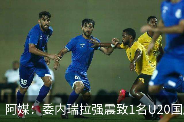 阿媒：委内瑞拉强震致1名U20国脚及7名球员失联，搜救工作进行中