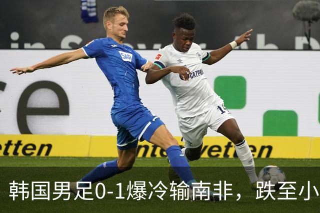 韩国男足0-1爆冷输南非，跌至小组第三，晋级形势堪忧